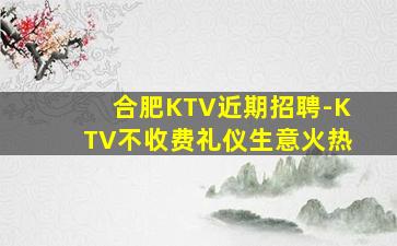合肥KTV近期招聘-KTV不收费礼仪生意火热